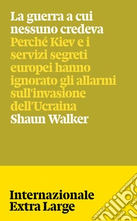 La guerra a cui nessuno credeva. Perché Kiev e i servizi segreti europei hanno ignorato gli allarmi sull'invasione dell'Ucraina libro