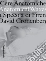 Cere anatomiche. Anatomical Waxes. La Specola di Firenze. David Cronenberg. Ediz. italiana e inglese libro