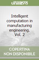 Intelligent computation in manufacturing engineering. Vol. 2