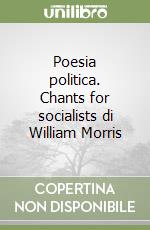 Poesia politica. Chants for socialists di William Morris