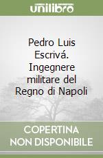 Pedro Luis Escrivá. Ingegnere militare del Regno di Napoli libro