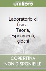 Laboratorio di fisica. Teoria, esperimenti, giochi