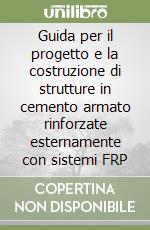 Guida per il progetto e la costruzione di strutture in cemento armato rinforzate esternamente con sistemi FRP libro