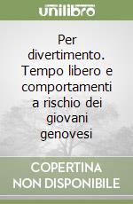 Per divertimento. Tempo libero e comportamenti a rischio dei giovani genovesi libro