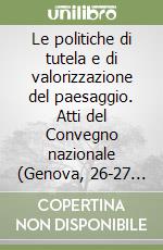 Le politiche di tutela e di valorizzazione del paesaggio. Atti del Convegno nazionale (Genova, 26-27 novembre 1999) libro