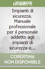 Impianti di sicurezza. Manuale professionale per il personale addetto agli impianti di sicurezza e segnalamento delle ferrovie libro