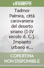 Tadmor Palmira, città carovaniera del deserto siriano (I-IV secolo d. C.). Impianto urbano e architetture