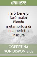 Farò bene o farò male? Blanda metamorfosi di una perfetta insicura