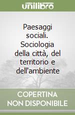 Paesaggi sociali. Sociologia della città, del territorio e dell'ambiente libro