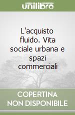 L'acquisto fluido. Vita sociale urbana e spazi commerciali libro