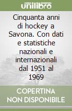 Cinquanta anni di hockey a Savona. Con dati e statistiche nazionali e internazionali dal 1951 al 1969