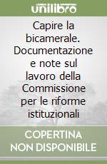 Capire la bicamerale. Documentazione e note sul lavoro della Commissione per le riforme istituzionali libro