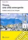 Tirana, una città emergente. Politiche urbane, piani e progetti libro di Sergi Giovanni