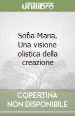 Sofia-Maria. Una visione olistica della creazione libro