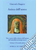 Anima dell'uomo. Vie e mete della cultura dell'anima dall'antichità ai tempi nuovi. Vol. 1: Il mondo antico libro