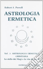 Astrologia ermetica. Vol. 3: Astrologia ermetica cristiana. La stella dei magi e la vita di Cristo libro