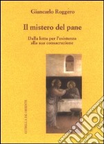 Il mistero del pane. Dalla lotta per l'esistenza alla sua consacrazione libro