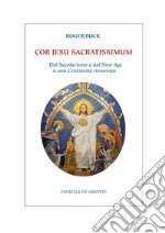 Cor Jesu sacratissimum. Dal secolarismo e dal new age a una cristianità rinnovata libro