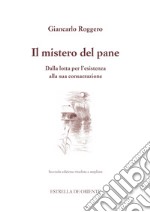 Il mistero del pane. Dalla lotta per l'esistenza alla sua consacrazione libro