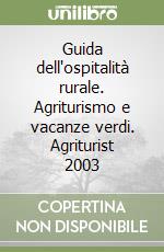 Guida dell'ospitalità rurale. Agriturismo e vacanze verdi. Agriturist 2003 libro