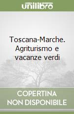 Toscana-Marche. Agriturismo e vacanze verdi libro