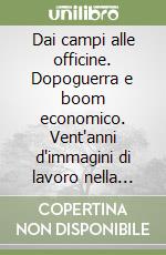 Dai campi alle officine. Dopoguerra e boom economico. Vent'anni d'immagini di lavoro nella Maremma toscana. Ediz. italiana e inglese libro