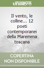 Il vento, le colline... 12 poeti contemporanei della Maremma toscana libro