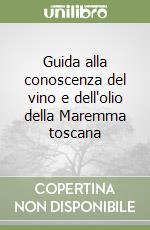 Guida alla conoscenza del vino e dell'olio della Maremma toscana libro