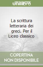 La scrittura letteraria dei greci. Per il Liceo classico libro