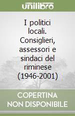 I politici locali. Consiglieri, assessori e sindaci del riminese (1946-2001) libro