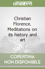 Christian Florence. Meditations on its history and art libro