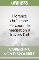 Florence chrétienne. Parcours de meditation à travers l'art libro