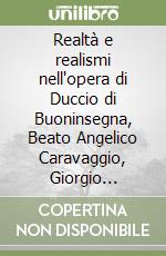 Realtà e realismi nell'opera di Duccio di Buoninsegna, Beato Angelico Caravaggio, Giorgio Morandi libro