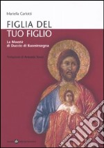 Figlia del tuo figlio. La Maestà di Duccio di Buoninsegna libro