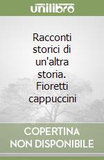 Racconti storici di un'altra storia. Fioretti cappuccini