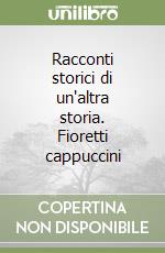 Racconti storici di un'altra storia. Fioretti cappuccini libro