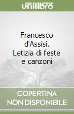 Francesco d'Assisi. Letizia di feste e canzoni libro