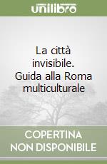 La città invisibile. Guida alla Roma multiculturale libro