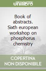 Book of abstracts. Sixth european workshop on phosphorus chemistry libro