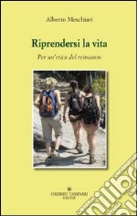 Riprendersi la vita. Per un'etica del reincanto libro