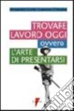 Trovare lavoro oggi ovvero l'arte di presentarsi libro