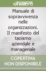 Manuale di sopravvivenza nelle organizzazioni. Il manifesto del taoismo aziendale e manageriale libro