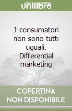 I consumatori non sono tutti uguali. Differential marketing libro