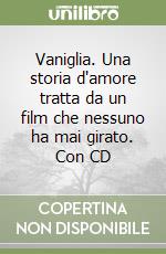 Vaniglia. Una storia d'amore tratta da un film che nessuno ha mai girato. Con CD libro