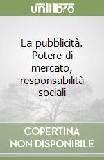 La pubblicità. Potere di mercato, responsabilità sociali libro