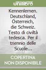 Kennenlernen. Deutschland, Österreich, die Schweiz. Testo di civiltà tedesca. Per il triennio delle Scuole superiori