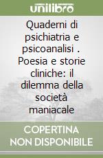 Quaderni di psichiatria e psicoanalisi (3). Poesia e storie cliniche: il dilemma della società maniacale libro
