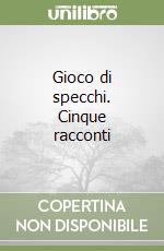 Gioco di specchi. Cinque racconti