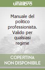 Manuale del politico professionista. Valido per qualsiasi regime