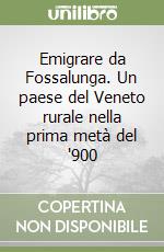 Emigrare da Fossalunga. Un paese del Veneto rurale nella prima metà del '900 libro